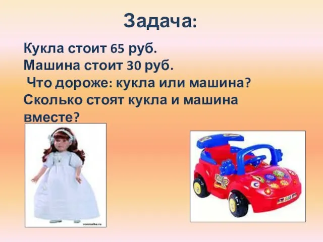 Задача: Кукла стоит 65 руб. Машина стоит 30 руб. Что дороже: кукла или