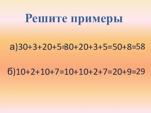 Решите примеры а)30+3+20+5= б)10+2+10+7= 30+20+3+5= 10+10+2+7= 58 29 50+8= 20+9=