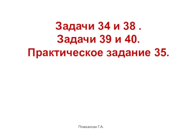 Пожванова Г.А. Задачи 34 и 38 . Задачи 39 и 40. Практическое задание 35.