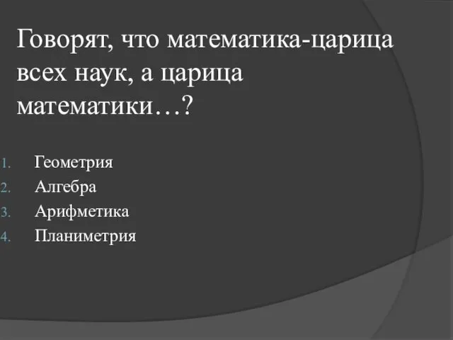 Говорят, что математика-царица всех наук, а царица математики…? Геометрия Алгебра Арифметика Планиметрия