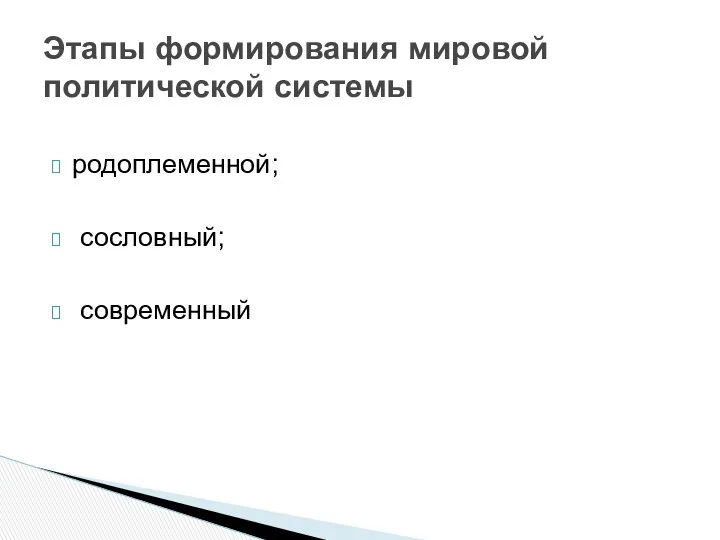 родоплеменной; сословный; современный Этапы формирования мировой политической системы