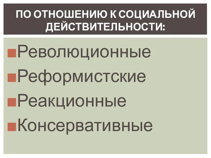 Революционные Реформистские Реакционные Консервативные ПО ОТНОШЕНИЮ К СОЦИАЛЬНОЙ ДЕЙСТВИТЕЛЬНОСТИ: