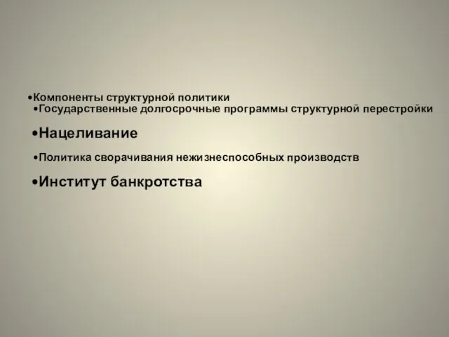 Компоненты структурной политики Государственные долгосрочные программы структурной перестройки Нацеливание Политика сворачивания нежизнеспособных производств Институт банкротства