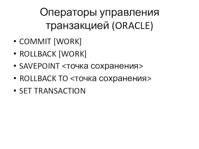 Операторы управления транзакцией (ORACLE) COMMIT [WORK] ROLLBACK [WORK] SAVEPOINT ROLLBACK TO SET TRANSACTION