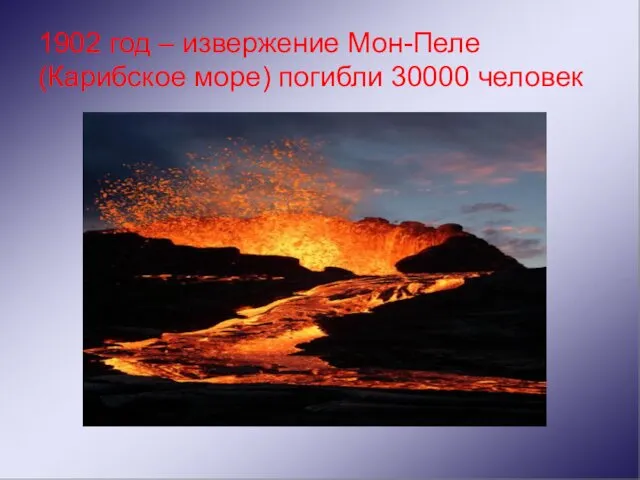 1902 год – извержение Мон-Пеле (Карибское море) погибли 30000 человек