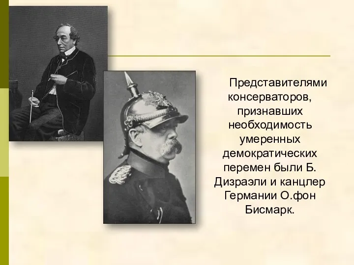 Представителями консерваторов, признавших необходимость умеренных демократических перемен были Б.Дизраэли и канцлер Германии О.фон Бисмарк.