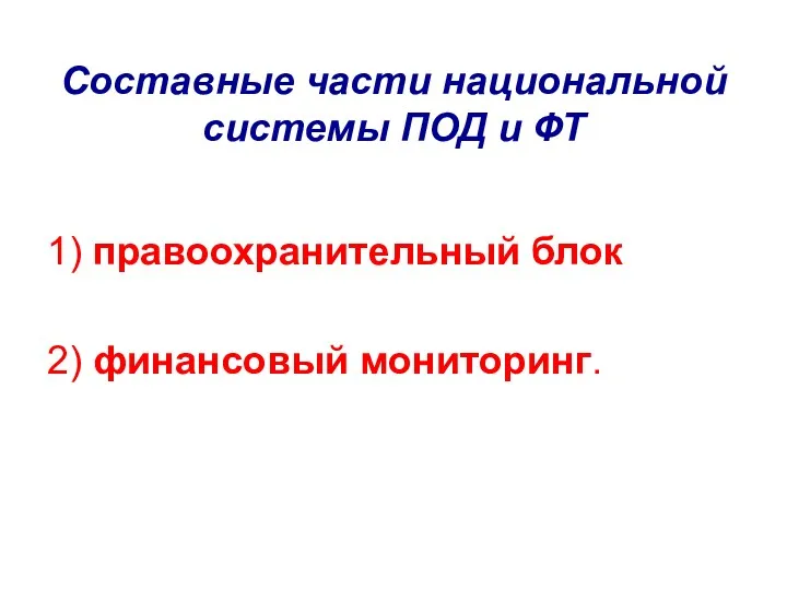 Составные части национальной системы ПОД и ФТ 1) правоохранительный блок 2) финансовый мониторинг.