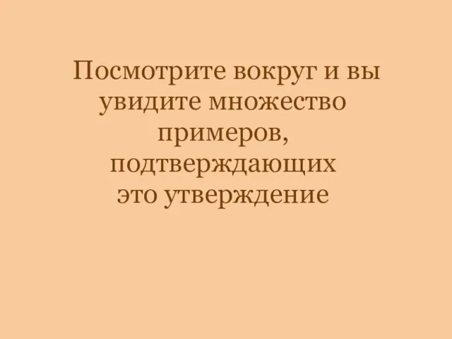 Посмотрите вокруг и вы увидите множество примеров, подтверждающих это утверждение