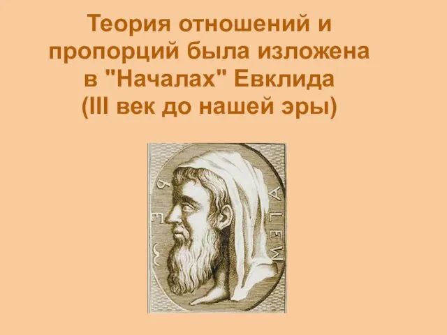 Теория отношений и пропорций была изложена в "Началах" Евклида (III век до нашей эры)