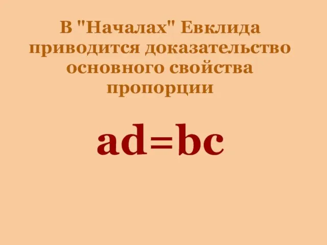 В "Началах" Евклида приводится доказательство основного свойства пропорции ad=bc