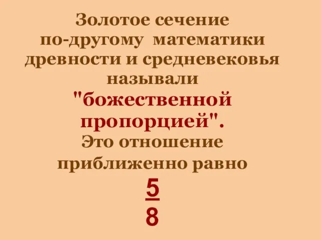 Золотое сечение по-другому математики древности и средневековья называли "божественной пропорцией". Это отношение приближенно равно 5 8