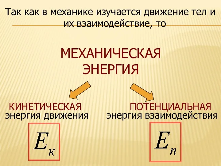 МЕХАНИЧЕСКАЯ ЭНЕРГИЯ КИНЕТИЧЕСКАЯ ПОТЕНЦИАЛЬНАЯ энергия движения энергия взаимодействия Так как в механике изучается