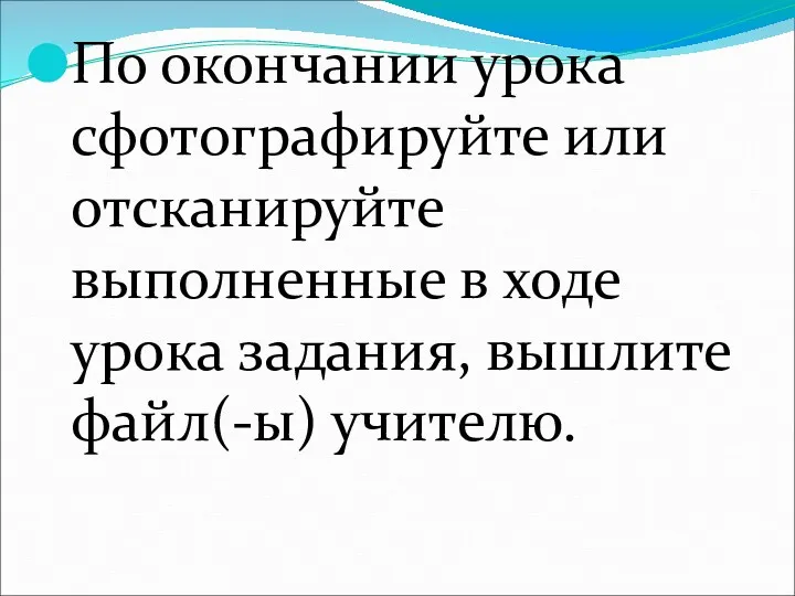 По окончании урока сфотографируйте или отсканируйте выполненные в ходе урока задания, вышлите файл(-ы) учителю.