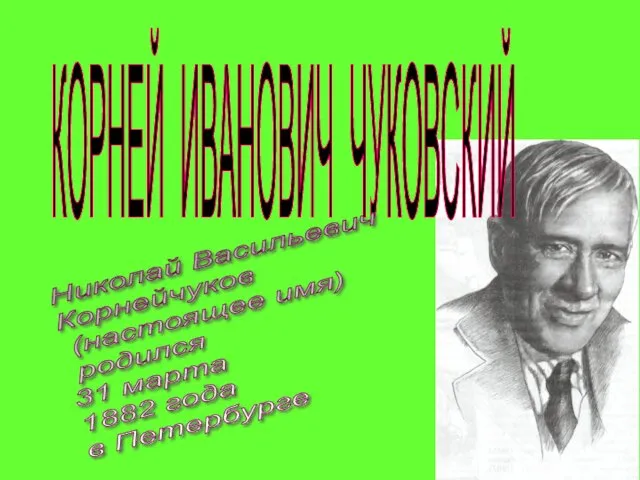 КОРНЕЙ ИВАНОВИЧ ЧУКОВСКИЙ Николай Васильевич Корнейчуков (настоящее имя) родился 31 марта 1882 года в Петербурге