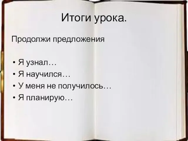 Итоги урока. Продолжи предложения Я узнал… Я научился… У меня не получилось… Я планирую…