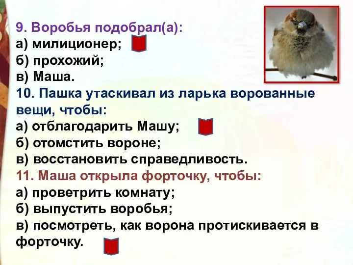 9. Воробья подобрал(а): а) милиционер; б) прохожий; в) Маша. 10.