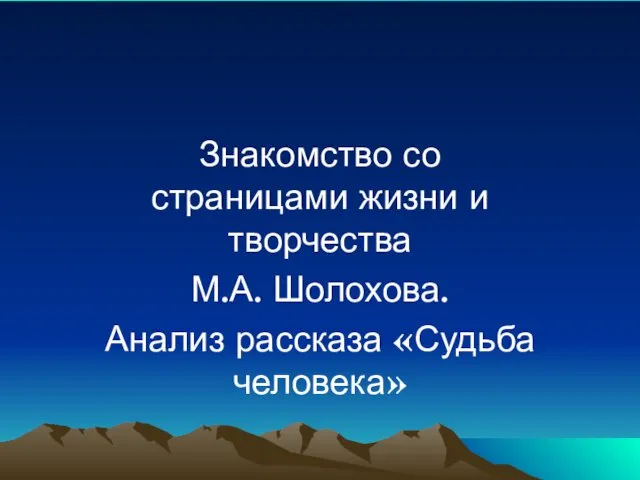 Знакомство со страницами жизни и творчества М.А. Шолохова. Анализ рассказа «Судьба человека»