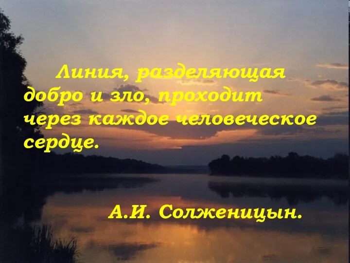 Линия, разделяющая добро и зло, проходит через каждое человеческое сердце. А.И. Солженицын.