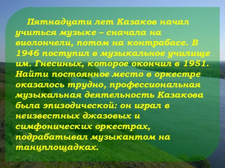 Пятнадцати лет Казаков начал учиться музыке – сначала на виолончели, потом на контрабасе.