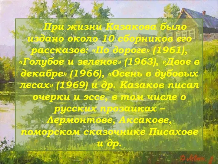 При жизни Казакова было издано около 10 сборников его рассказов: «По дороге» (1961),