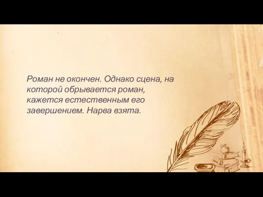 Роман не окончен. Однако сцена, на которой обрывается роман, кажется естественным его завершением. Нарва взята.