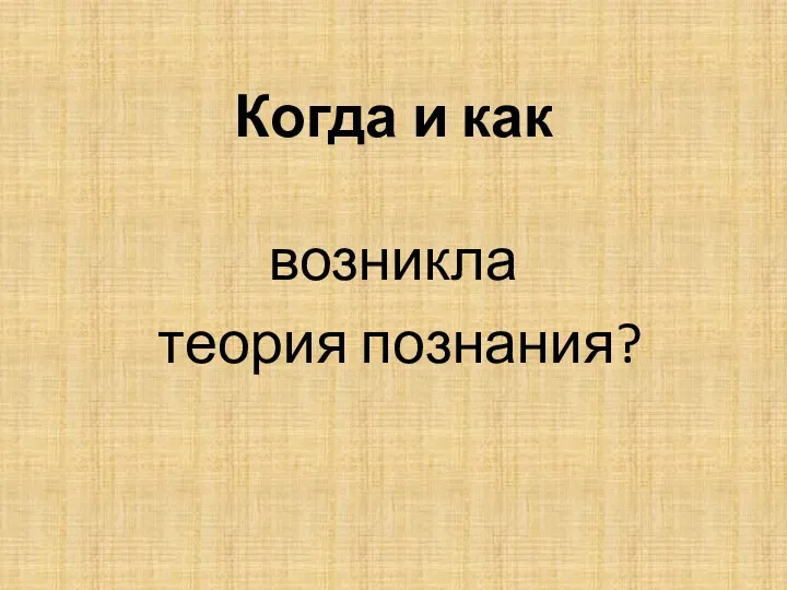 Когда и как возникла теория познания?