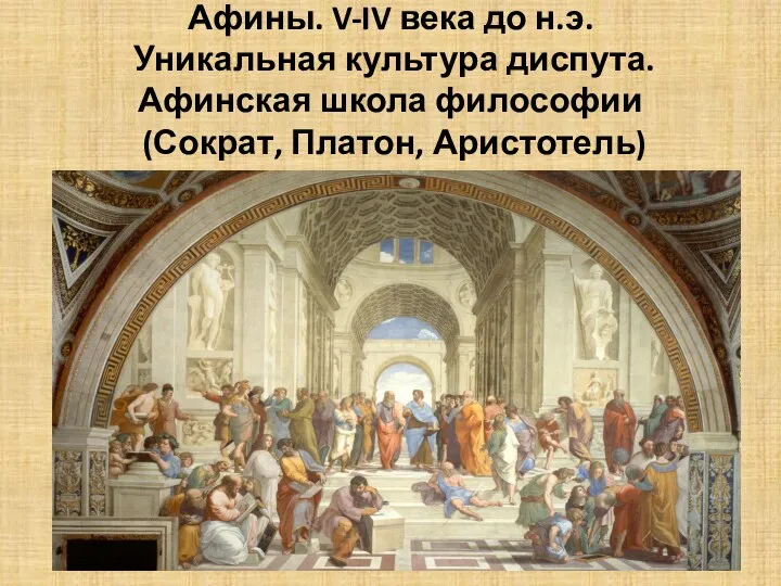 Афины. V-IV века до н.э. Уникальная культура диспута. Афинская школа философии (Сократ, Платон, Аристотель)