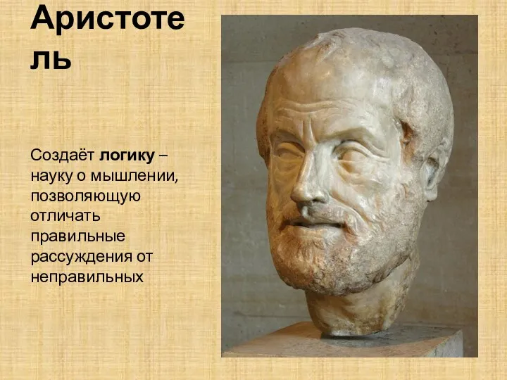 Аристотель Создаёт логику – науку о мышлении, позволяющую отличать правильные рассуждения от неправильных