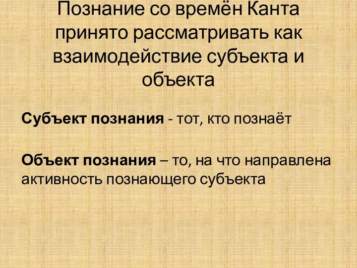 Познание со времён Канта принято рассматривать как взаимодействие субъекта и объекта Субъект познания