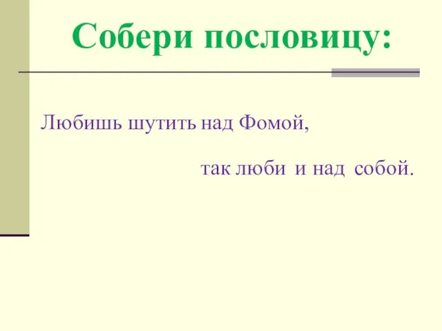 Собери пословицу: Любишь шутить над Фомой, так люби и над собой.