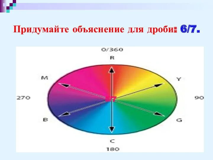 Придумайте объяснение для дроби: 6/7. 5/7