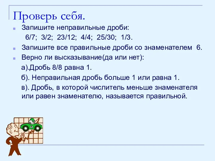 Проверь себя. Запишите неправильные дроби: 6/7; 3/2; 23/12; 4/4; 25/30; 1/3. Запишите все