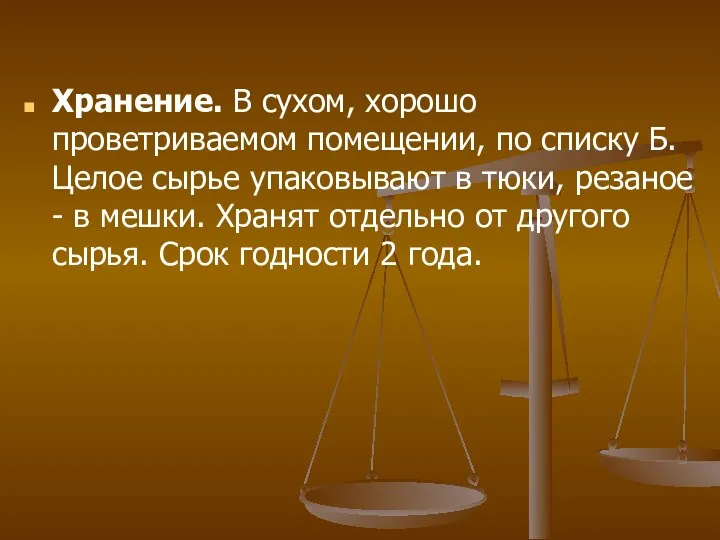 Хранение. В сухом, хорошо проветриваемом помещении, по списку Б. Целое сырье упаковывают в