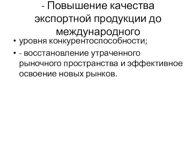 - Повышение качества экспортной продукции до международного уровня конкурентоспособности; -