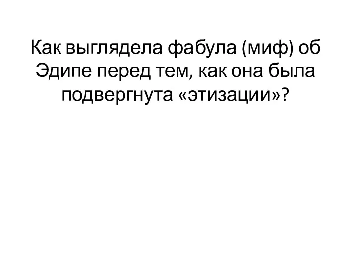 Как выглядела фабула (миф) об Эдипе перед тем, как она была подвергнута «этизации»?