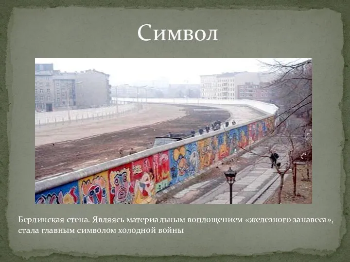 Символ Берлинская стена. Являясь материальным воплощением «железного занавеса», стала главным символом холодной войны