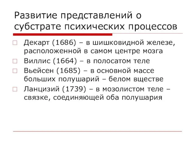 Развитие представлений о субстрате психических процессов Декарт (1686) – в шишковидной железе, расположенной