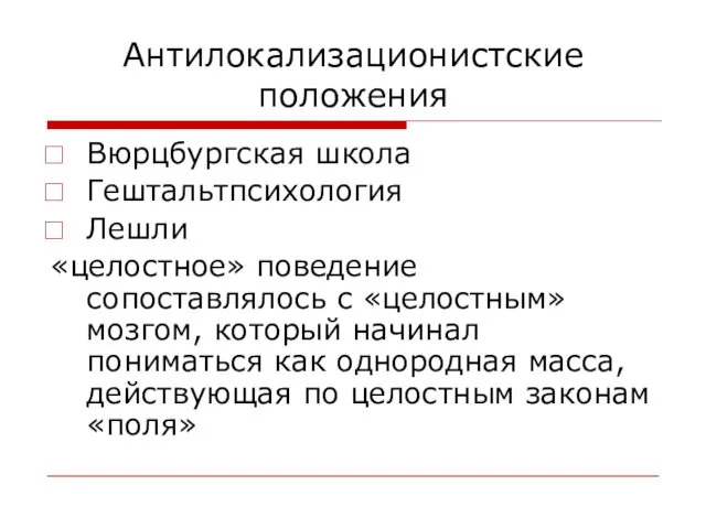 Антилокализационистские положения Вюрцбургская школа Гештальтпсихология Лешли «целостное» поведение сопоставлялось с «целостным» мозгом, который