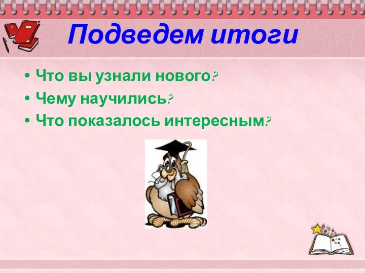 Подведем итоги Что вы узнали нового? Чему научились? Что показалось интересным?