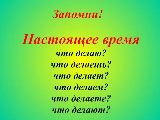 Настоящее время что делаю? что делаешь? что делает? что делаем? что делаете? что делают? Запомни!