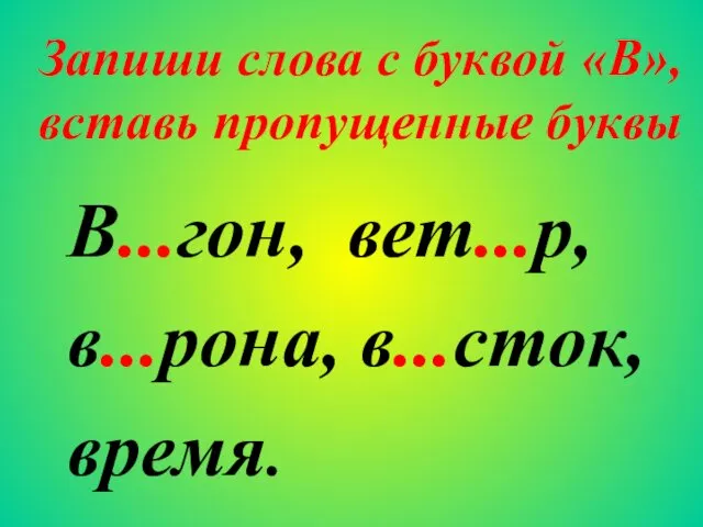 В...гон, вет...р, в...рона, в...сток, время. Запиши слова с буквой «В», вставь пропущенные буквы