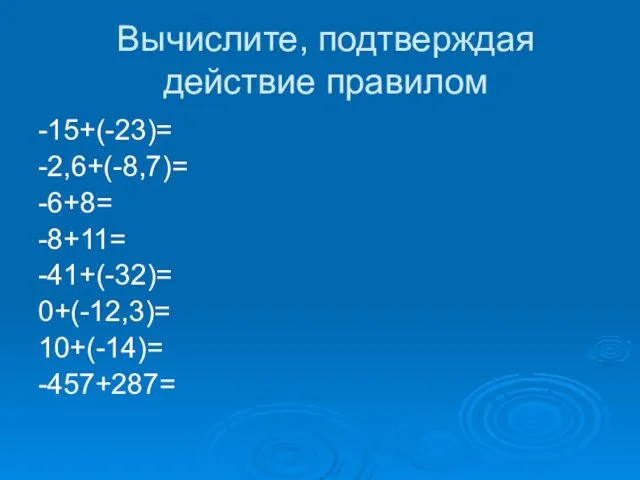 Вычислите, подтверждая действие правилом -15+(-23)= -2,6+(-8,7)= -6+8= -8+11= -41+(-32)= 0+(-12,3)= 10+(-14)= -457+287=