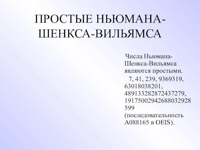 ПРОСТЫЕ НЬЮМАНА-ШЕНКСА-ВИЛЬЯМСА Числа Ньюмана-Шенкса-Вильямса являются простыми. 7, 41, 239, 9369319,