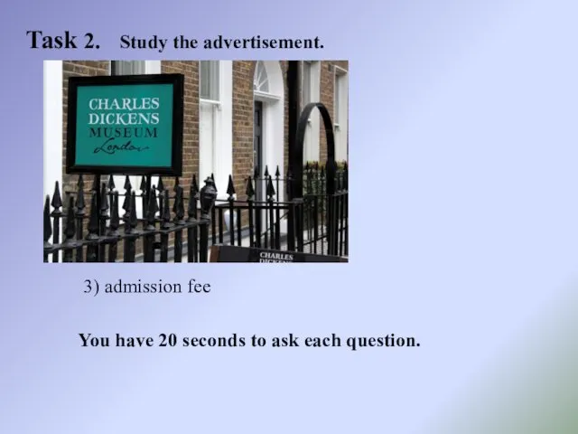 Task 2. Study the advertisement. 3) admission fee You have 20 seconds to ask each question.