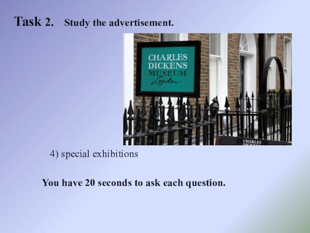 Task 2. Study the advertisement. 4) special exhibitions You have 20 seconds to ask each question.