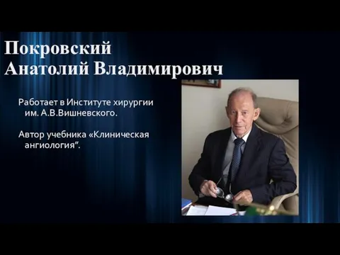 Покровский Анатолий Владимирович Работает в Институте хирургии им. А.В.Вишневского. Автор учебника «Клиническая ангиология”.