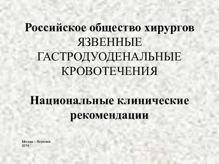 Российское общество хирургов ЯЗВЕННЫЕ ГАСТРОДУОДЕНАЛЬНЫЕ КРОВОТЕЧЕНИЯ Национальные клинические рекомендации Москва – Воронеж 2014