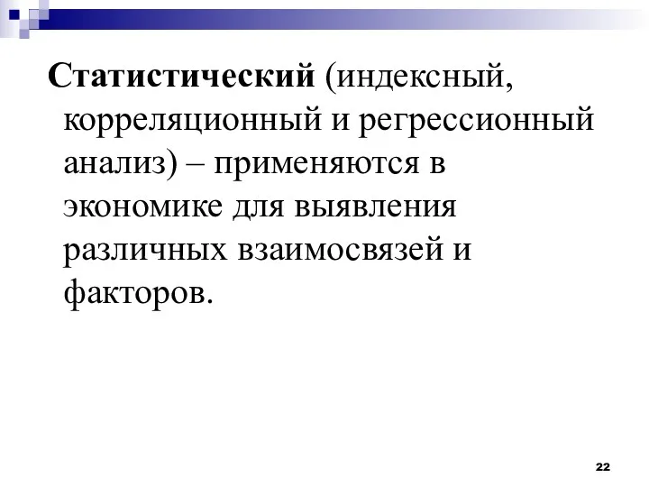 Статистический (индексный, корреляционный и регрессионный анализ) – применяются в экономике для выявления различных взаимосвязей и факторов.