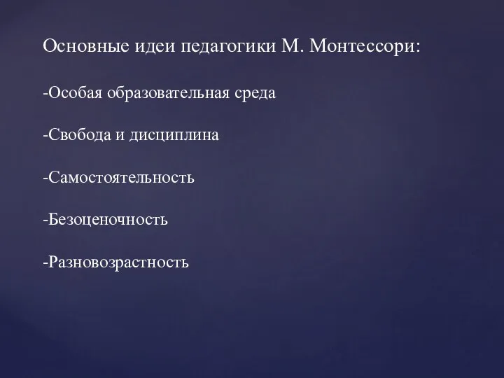 Основные идеи педагогики М. Монтессори: -Особая образовательная среда -Свобода и дисциплина -Самостоятельность -Безоценочность -Разновозрастность