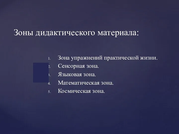 Зоны дидактического материала: Зона упражнений практической жизни. Сенсорная зона. Языковая зона. Математическая зона. Космическая зона.